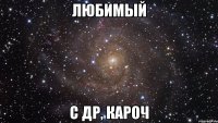 любимый с др, кароч