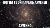 когда твой парень ахуенен ахуенно