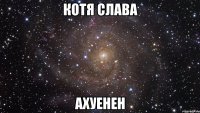 Котя Слава Ахуенен