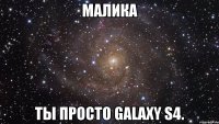 Малика Ты просто Galaxy s4.