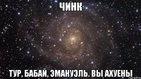 Чинк Тур, Бабай, Эмануэль. Вы ахуены