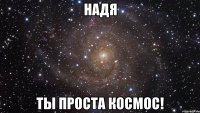 Надя Ты проста космос!