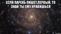 Если парень пишет первый, то знай Ты ему нравишься 