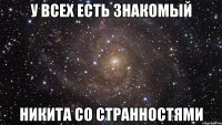 у всех есть знакомый никита со странностями