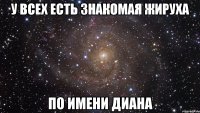 У ВСЕХ ЕСТЬ ЗНАКОМАЯ ЖИРУХА ПО ИМЕНИ ДИАНА