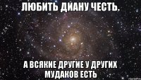 Любить Диану честь. А всякие другие у других мудаков есть