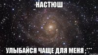 Настюш улыбайся чаще для меня ;***