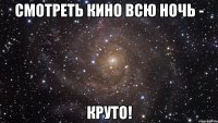 Смотреть кино всю ночь - Круто!