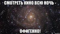 Смотреть кино всю ночь - офигенно!