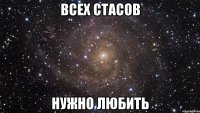 Всех Стасов Нужно любить