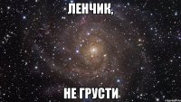 Ленчик, не грусти