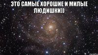 Это самые хорошие и милые людишки)) 