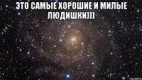 Это самые хорошие и милые людишки))) 