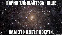 Парни улыбайтесь чаще вам это идёт,поверти.