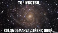 То чувство, Когда обманул дейви с яной...