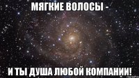 Мягкие волосы - и ты душа любой компании!