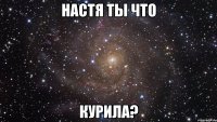 Настя ты что курила?