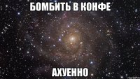 Бомбить в конфе Ахуенно