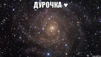 ДУРОЧКА ♥ 