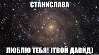 Станислава Люблю тебя! )твой Давид)