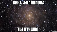 Вика Филиппова ты лучшая*