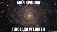 моя крошка ((всегда утешит))