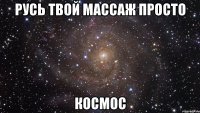 Русь твой массаж просто Космос