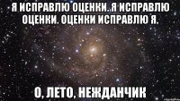 Я исправлю оценки. Я исправлю оценки. Оценки исправлю я. О, лето, нежданчик