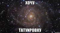 ХОЧУ ТАТУИРОВКУ