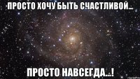 Просто хочу быть счастливой... Просто навсегда...!