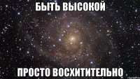 Быть высокой просто восхитительно