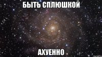 Быть сплюшкой ахуенно