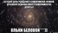 Сегодня День Рождение у самой милой, нежной, красивой ей можно много комплиментов делать)) Ольки Беловой****))