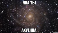 Яна ты Ахуенна