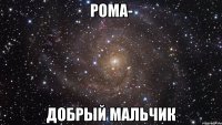 Рома- добрый мальчик