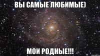 Вы самые любимые) Мои родные!!!