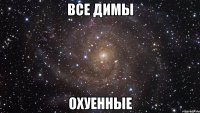 все димы охуенные