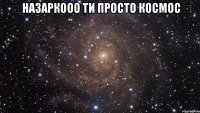 ღ Назаркооо ти просто космос ღ 