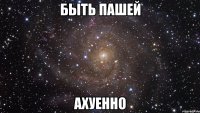 быть пашей ахуенно