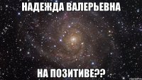 Надежда Валерьевна На позитиве??