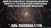 Имам Абу Хатим сказал: “Признаком джахмитов является то, что они называют приверженцев Сунны уподобляющими (мушаббиха) ”. аль-Лялякаи 1/179.