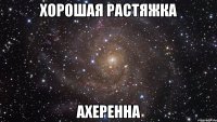 Хорошая растяжка Ахеренна