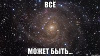 всё может быть...