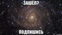 Зашёл? Подпишись