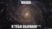 Маша Я тебя обожаю^^