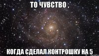 То чувство , Когда сделал контрошку на 5