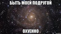 Быть моей подругой Охуенно