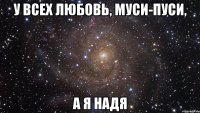 У ВСЕХ ЛЮБОВЬ, МУСИ-ПУСИ, А Я НАДЯ