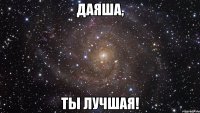 Даяша, ты лучшая!