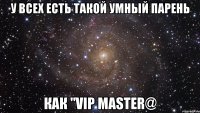 У всех есть такой умный парень Как "VIP Master@